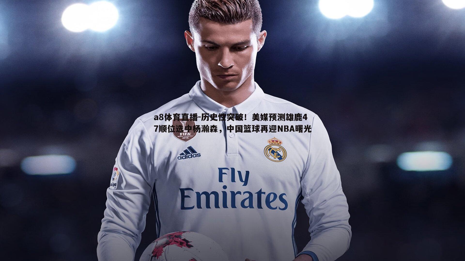 历史性突破！美媒预测雄鹿47顺位选中杨瀚森，中国篮球再迎NBA曙光
