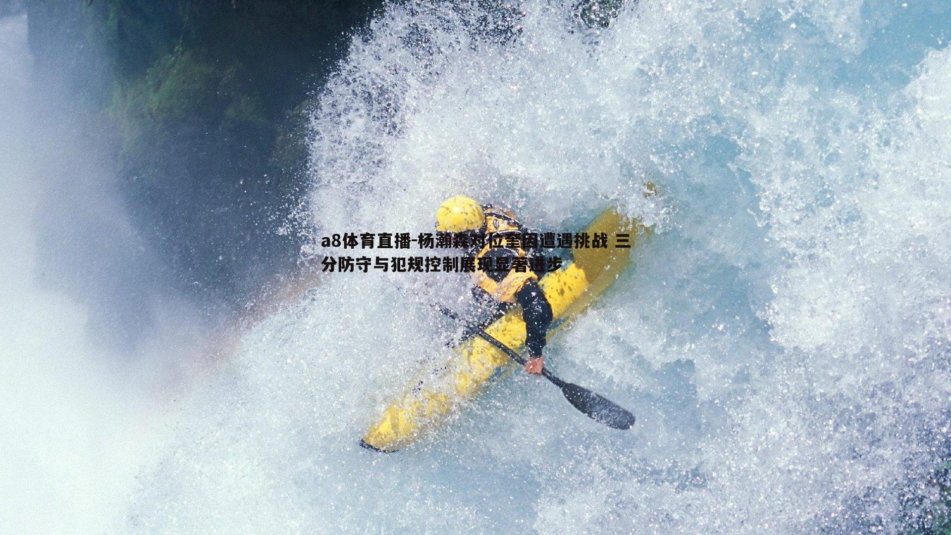 杨瀚森对位奎因遭遇挑战 三分防守与犯规控制展现显著进步