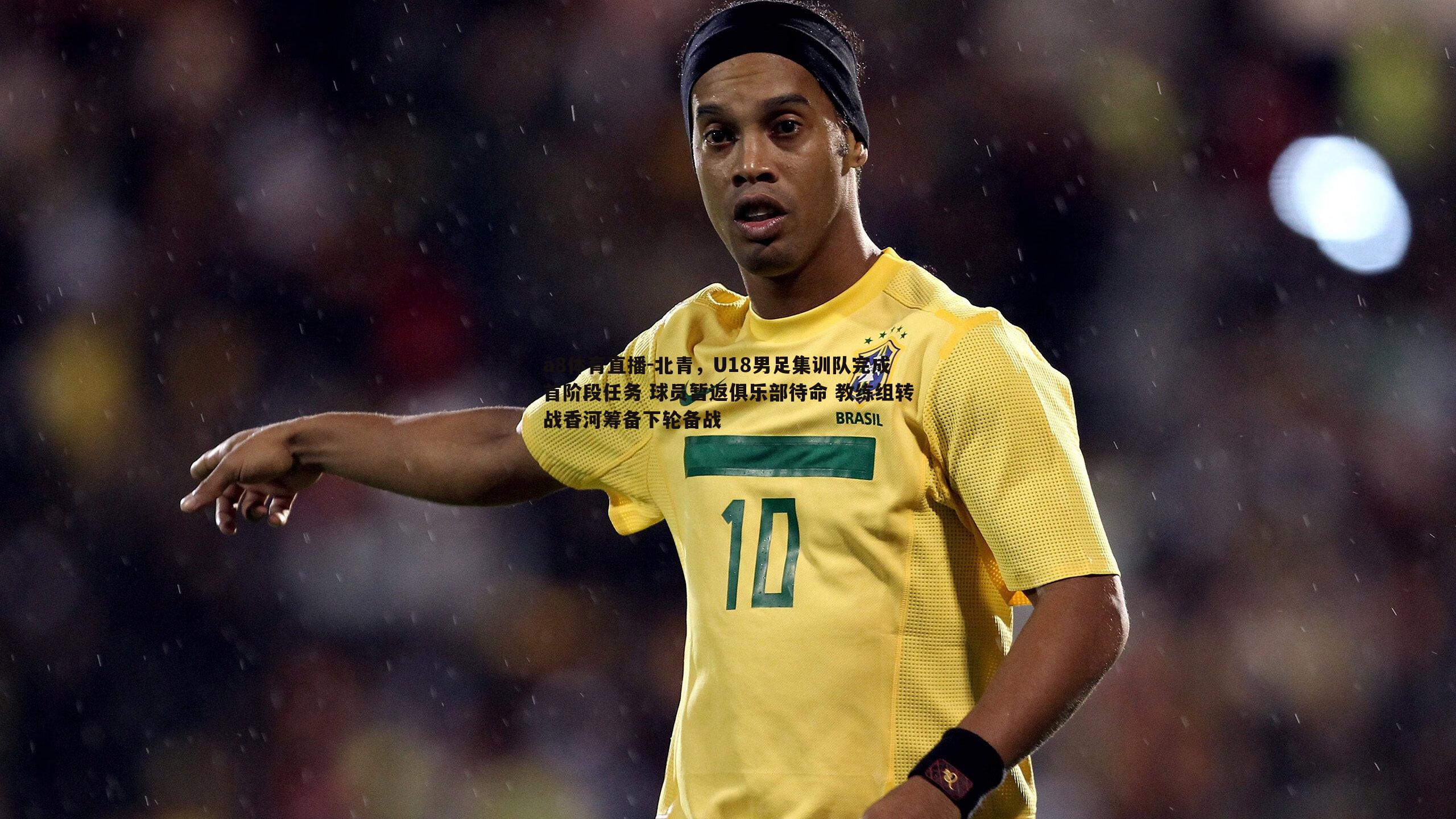 北青,U18男足集训队完成首阶段任务 球员暂返俱乐部待命 教练组转战香河筹备下轮备战