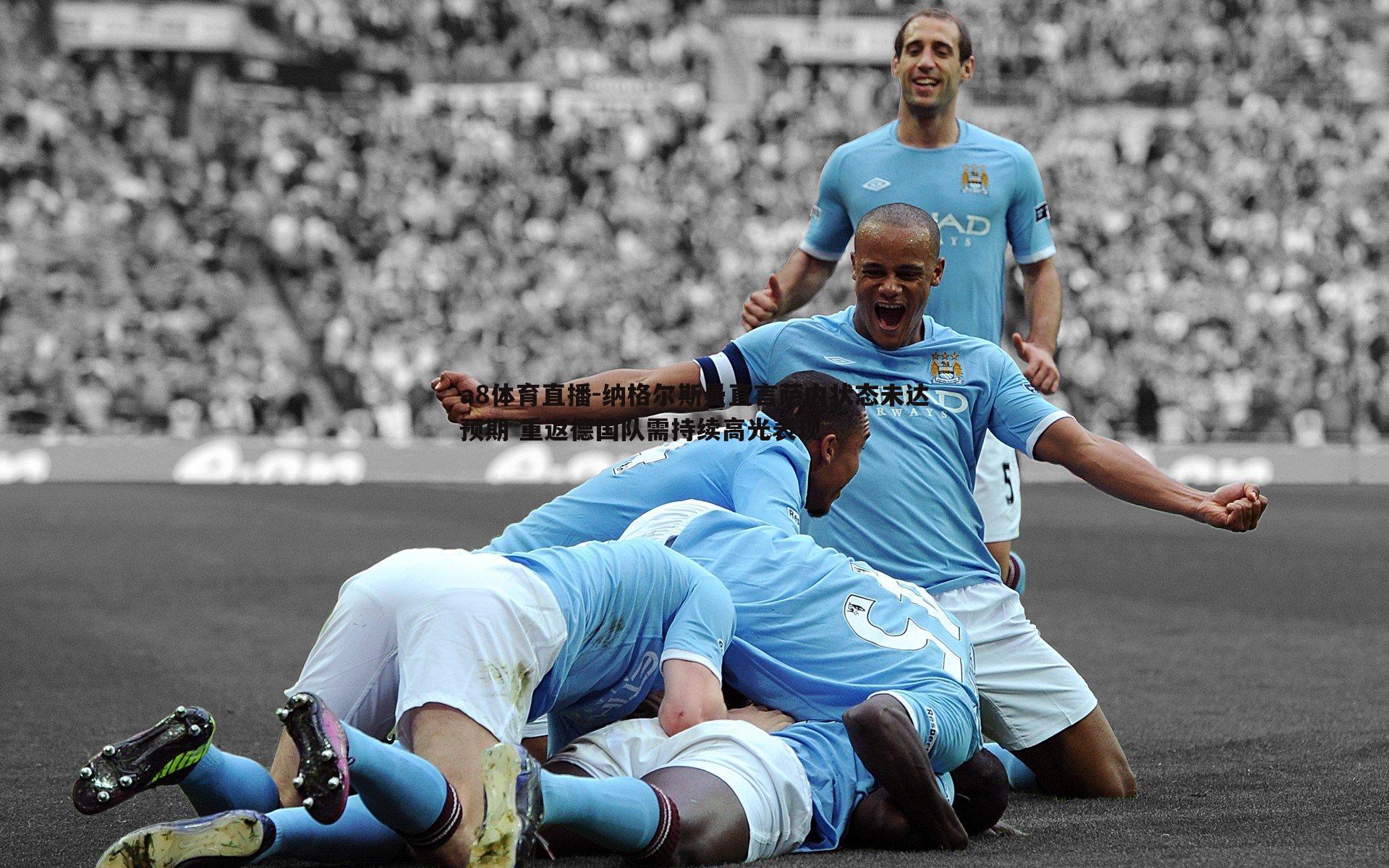 纳格尔斯曼直言萨内状态未达预期 重返德国队需持续高光表现