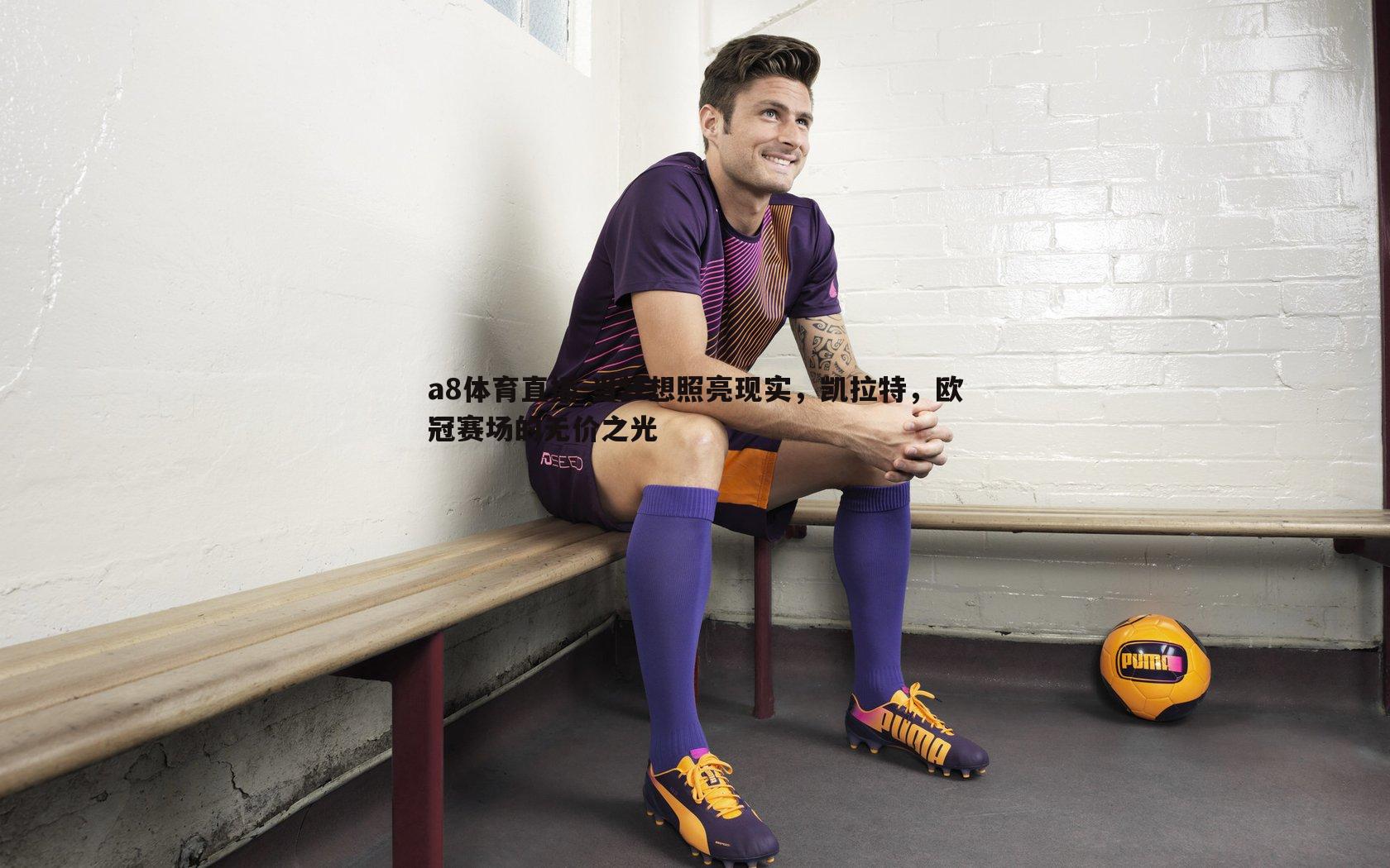 当梦想照亮现实，凯拉特，欧冠赛场的无价之光