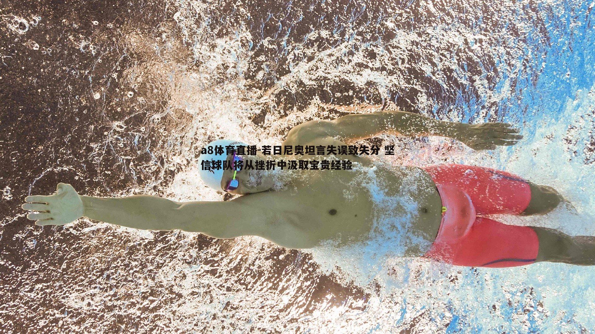 若日尼奥坦言失误致失分 坚信球队将从挫折中汲取宝贵经验