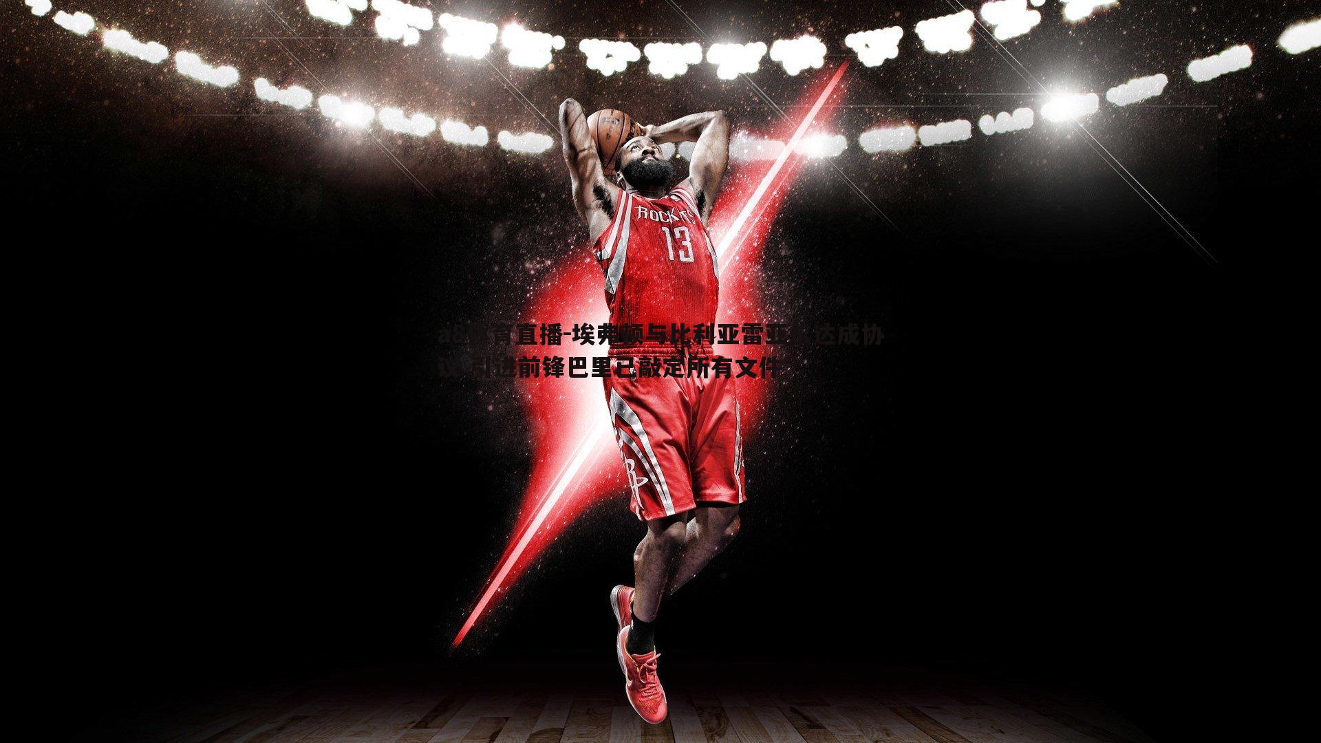 埃弗顿与比利亚雷亚尔达成协议 引进前锋巴里已敲定所有文件