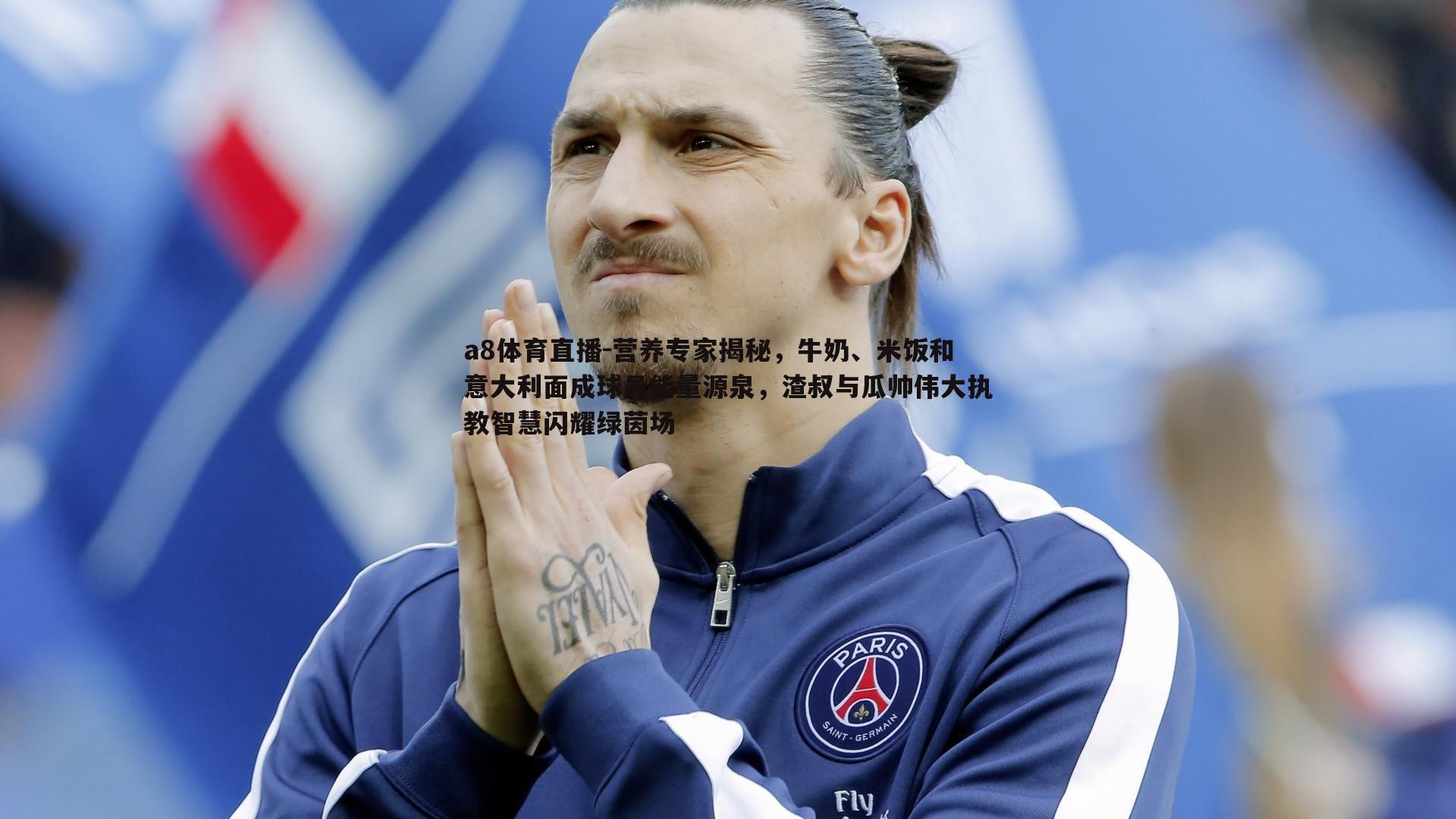 营养专家揭秘，牛奶、米饭和意大利面成球员能量源泉，渣叔与瓜帅伟大执教智慧闪耀绿茵场