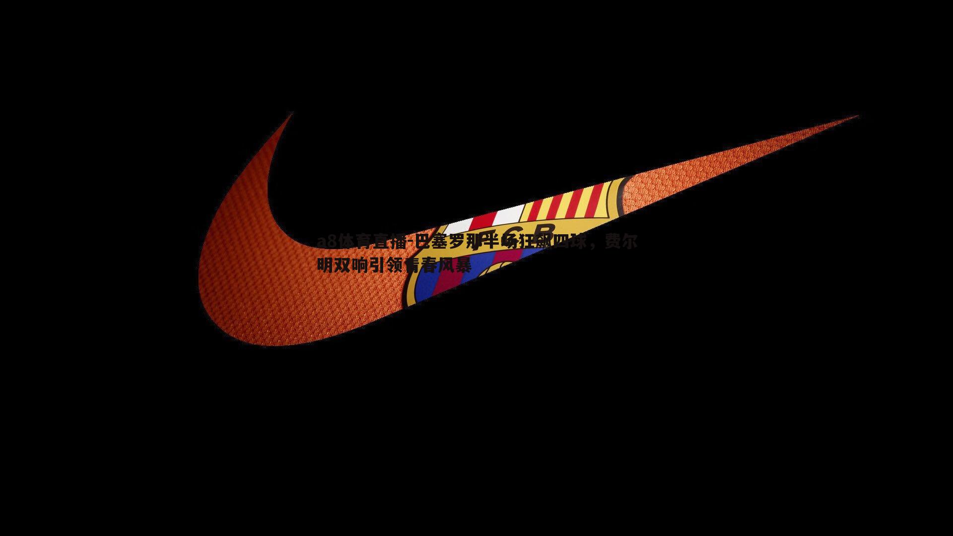 巴塞罗那半场狂飙四球，费尔明双响引领青春风暴