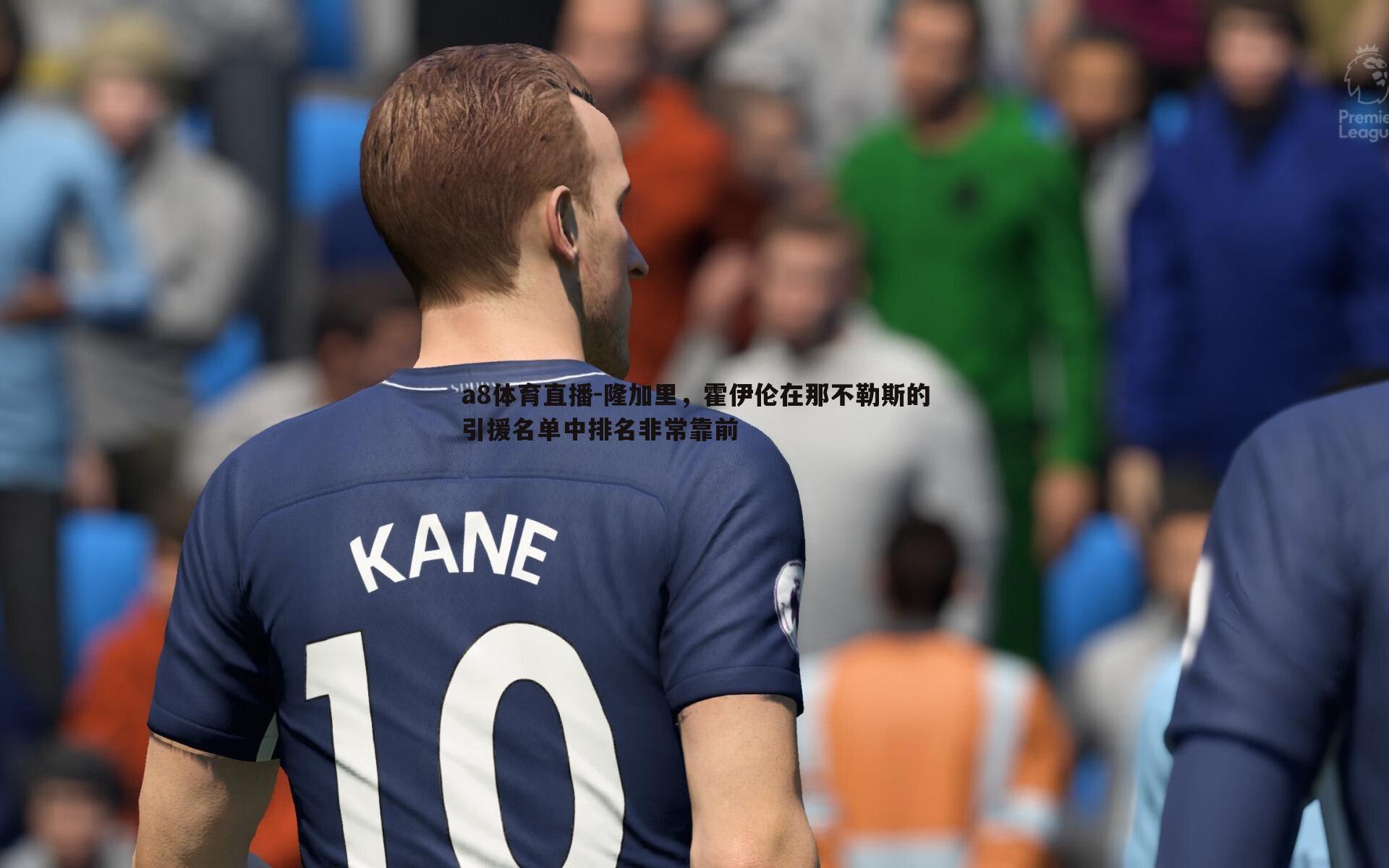 隆加里,霍伊伦在那不勒斯的引援名单中排名非常靠前